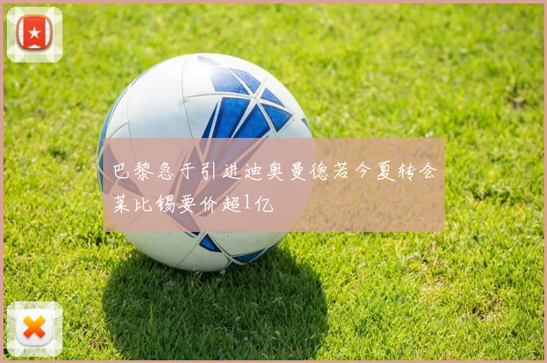 巴黎急于引进迪奥曼德若今夏转会莱比锡要价超1亿