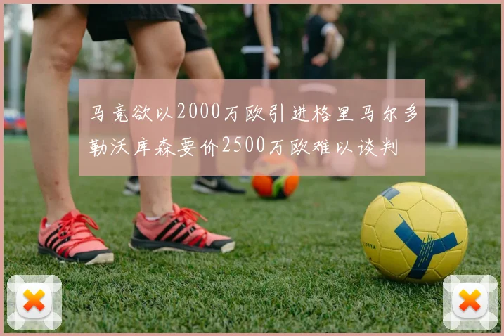 马竞欲以2000万欧引进格里马尔多勒沃库森要价2500万欧难以谈判